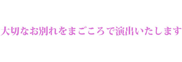 大切なお別れをまごころで演出いたします。